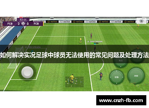 如何解决实况足球中球员无法使用的常见问题及处理方法 如何解决实况足球中球员无法使用的常见问题及处理方法