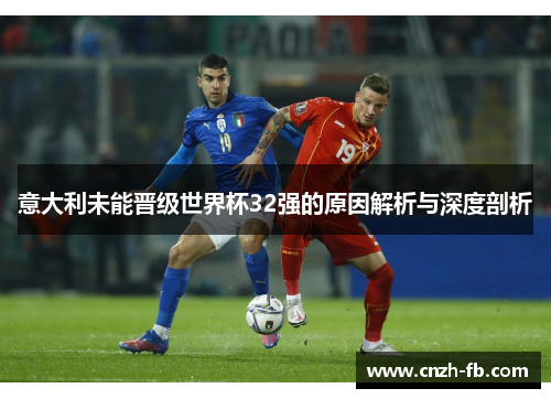 意大利未能晋级世界杯32强的原因解析与深度剖析
