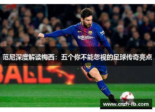 范尼深度解读梅西:五个你不能忽视的足球传奇亮点 范尼深度解读梅西:五个你不能忽视的足球传奇亮点