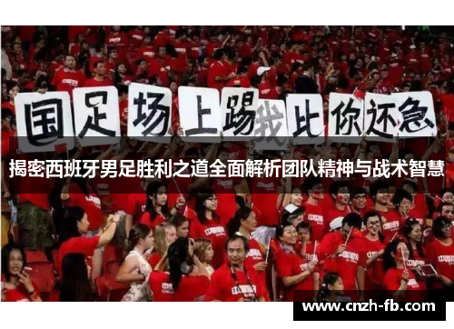 揭密西班牙男足胜利之道全面解析团队精神与战术智慧 揭密西班牙男足胜利之道全面解析团队精神与战术智慧