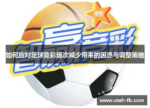 如何应对足球竞彩场次减少带来的困惑与调整策略 如何应对足球竞彩场次减少带来的困惑与调整策略