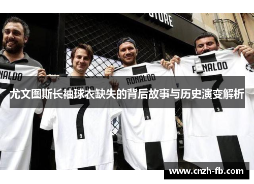 尤文图斯长袖球衣缺失的背后故事与历史演变解析 尤文图斯长袖球衣缺失的背后故事与历史演变解析