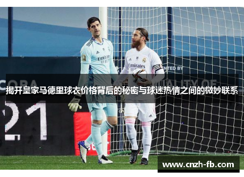 揭开皇家马德里球衣价格背后的秘密与球迷热情之间的微妙联系