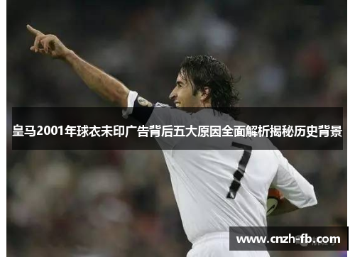 皇马2001年球衣未印广告背后五大原因全面解析揭秘历史背景 皇马2001年球衣未印广告背后五大原因全面解析揭秘历史背景