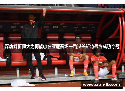 深度解析恒大为何能够在亚冠赛场一路过关斩将最终成功夺冠