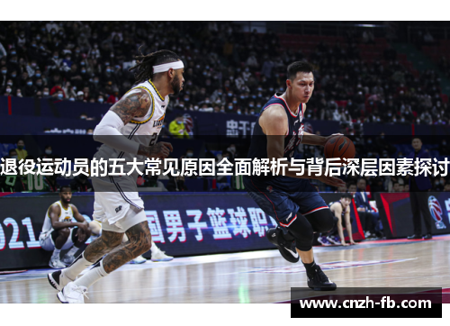 退役运动员的五大常见原因全面解析与背后深层因素探讨 退役运动员的五大常见原因全面解析与背后深层因素探讨