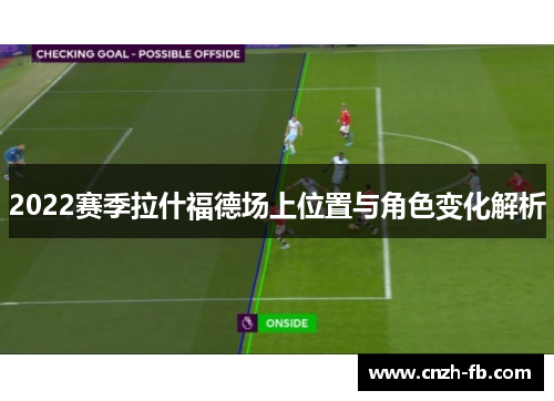 2022赛季拉什福德场上位置与角色变化解析 2022赛季拉什福德场上位置与角色变化解析