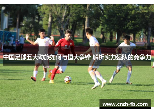 中国足球五大劲旅如何与恒大争锋 解析实力强队的竞争力
