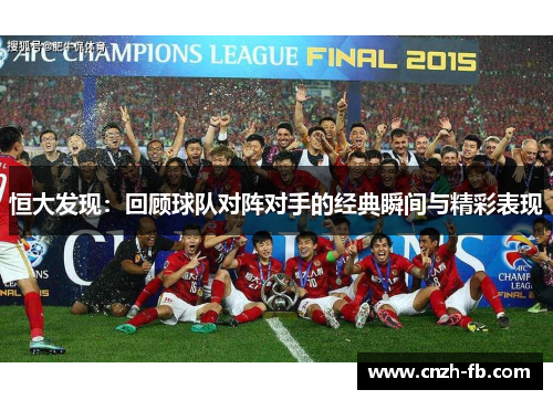 恒大发现:回顾球队对阵对手的经典瞬间与精彩表现 恒大发现:回顾球队对阵对手的经典瞬间与精彩表现