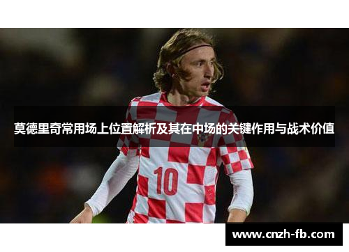 莫德里奇常用场上位置解析及其在中场的关键作用与战术价值