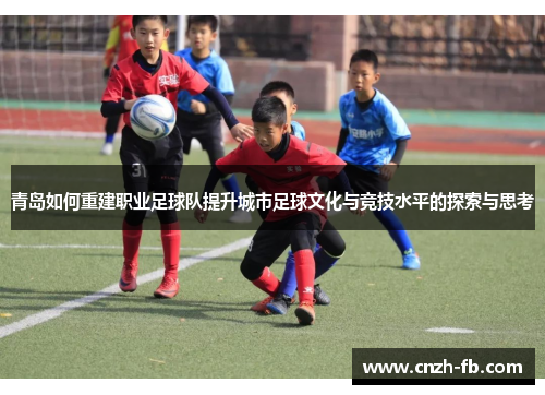 青岛如何重建职业足球队提升城市足球文化与竞技水平的探索与思考 青岛如何重建职业足球队提升城市足球文化与竞技水平的探索与思考