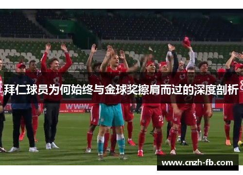 拜仁球员为何始终与金球奖擦肩而过的深度剖析 拜仁球员为何始终与金球奖擦肩而过的深度剖析
