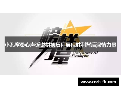 小孔塞桑心声诉说拼搏历程展现胜利背后深情力量 小孔塞桑心声诉说拼搏历程展现胜利背后深情力量