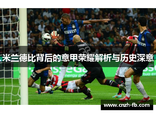 米兰德比背后的意甲荣耀解析与历史深意