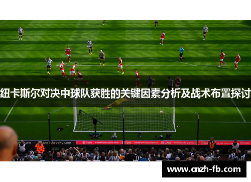 纽卡斯尔对决中球队获胜的关键因素分析及战术布置探讨