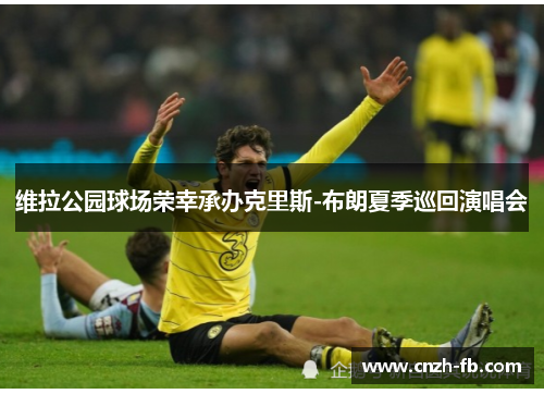 维拉公园球场荣幸承办克里斯-布朗夏季巡回演唱会 维拉公园球场荣幸承办克里斯-布朗夏季巡回演唱会