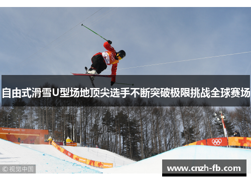 自由式滑雪U型场地顶尖选手不断突破极限挑战全球赛场