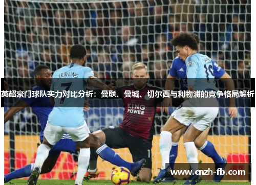 英超豪门球队实力对比分析：曼联、曼城、切尔西与利物浦的竞争格局解析