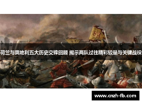 荷兰与奥地利五大历史交锋回顾 揭示两队过往精彩较量与关键战役