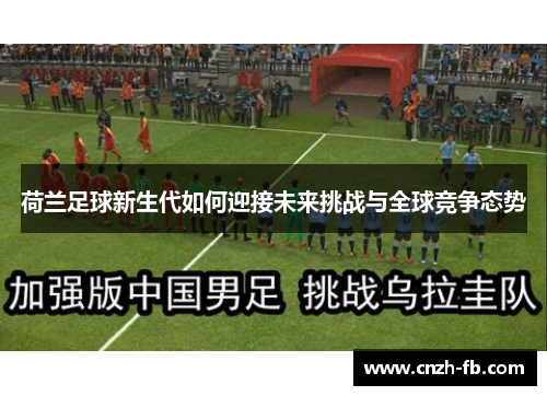 荷兰足球新生代如何迎接未来挑战与全球竞争态势