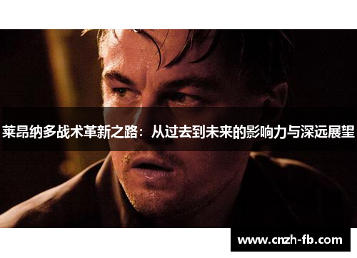 莱昂纳多战术革新之路:从过去到未来的影响力与深远展望 莱昂纳多战术革新之路:从过去到未来的影响力与深远展望