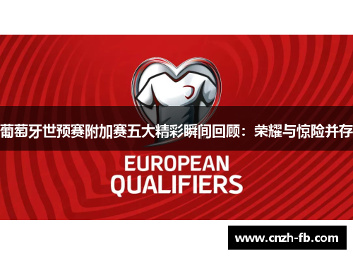 葡萄牙世预赛附加赛五大精彩瞬间回顾:荣耀与惊险并存 葡萄牙世预赛附加赛五大精彩瞬间回顾:荣耀与惊险并存