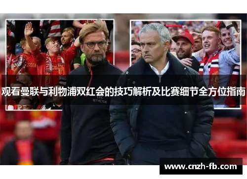 观看曼联与利物浦双红会的技巧解析及比赛细节全方位指南