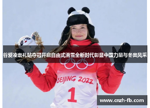 谷爱凌崇礼站夺冠开启自由式滑雪全新时代彰显中国力量与冬奥风采