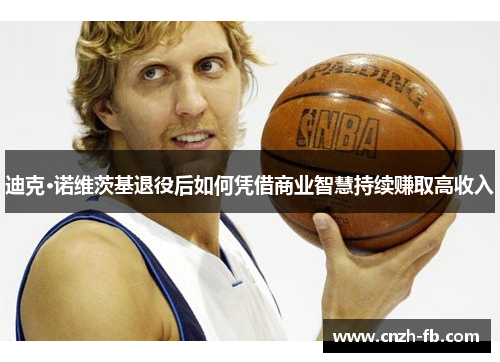 迪克·诺维茨基退役后如何凭借商业智慧持续赚取高收入