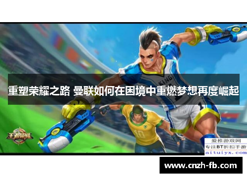 重塑荣耀之路 曼联如何在困境中重燃梦想再度崛起 重塑荣耀之路 曼联如何在困境中重燃梦想再度崛起