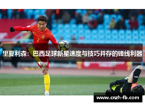 里夏利森：巴西足球新星速度与技巧并存的锋线利器