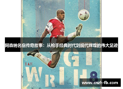 阿森纳名宿传奇故事：从枪手经典时代到现代辉煌的伟大足迹