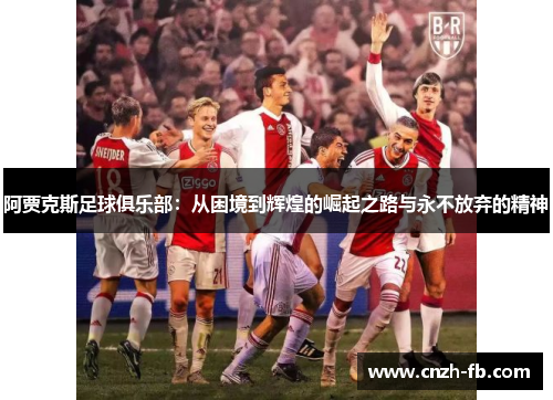 阿贾克斯足球俱乐部：从困境到辉煌的崛起之路与永不放弃的精神