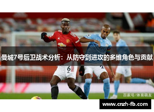 曼城7号后卫战术分析：从防守到进攻的多维角色与贡献