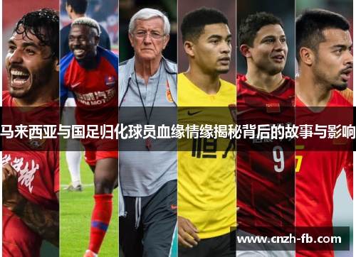 马来西亚与国足归化球员血缘情缘揭秘背后的故事与影响 马来西亚与国足归化球员血缘情缘揭秘背后的故事与影响