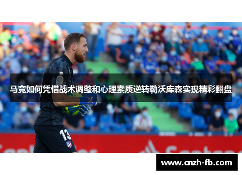 马竞如何凭借战术调整和心理素质逆转勒沃库森实现精彩翻盘