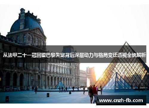 从法甲二十一冠回望巴黎失宠背后深层动力与格局变迁透视全貌解析 从法甲二十一冠回望巴黎失宠背后深层动力与格局变迁透视全貌解析