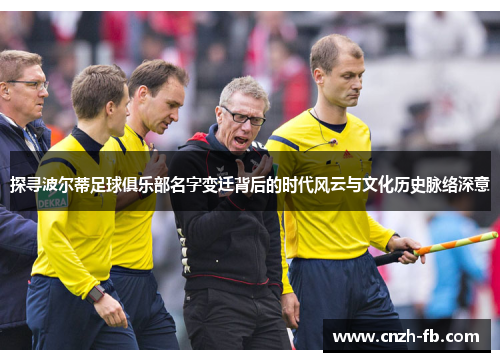 探寻波尔蒂足球俱乐部名字变迁背后的时代风云与文化历史脉络深意