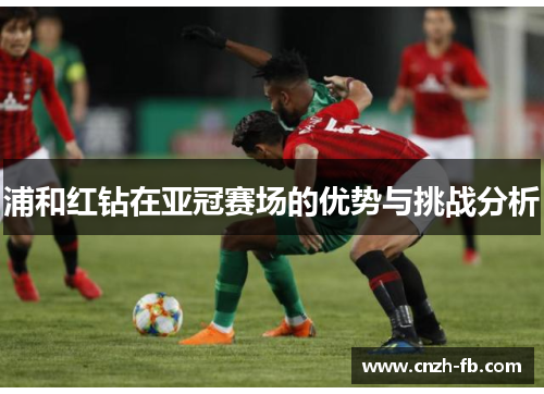 浦和红钻在亚冠赛场的优势与挑战分析