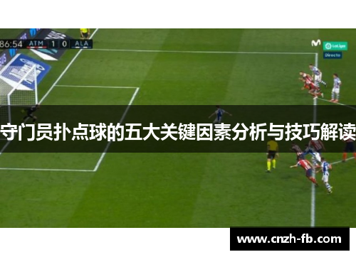 守门员扑点球的五大关键因素分析与技巧解读