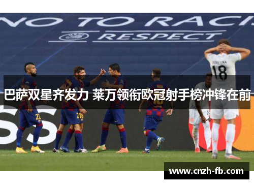 巴萨双星齐发力 莱万领衔欧冠射手榜冲锋在前 巴萨双星齐发力 莱万领衔欧冠射手榜冲锋在前