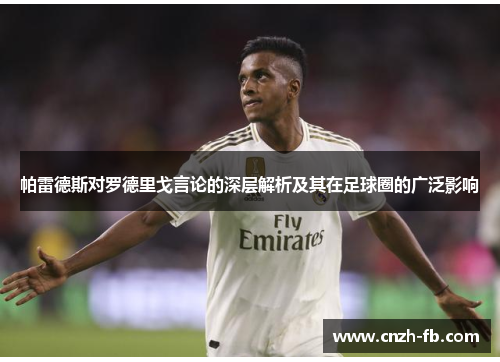 帕雷德斯对罗德里戈言论的深层解析及其在足球圈的广泛影响