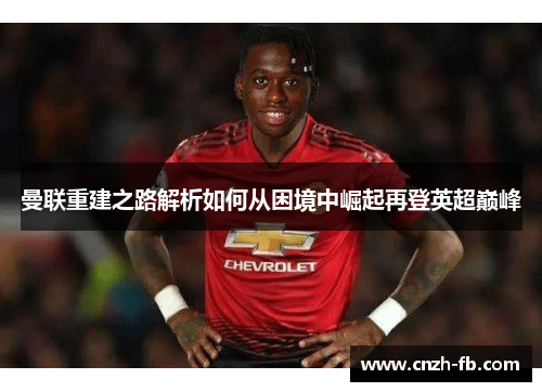 曼联重建之路解析如何从困境中崛起再登英超巅峰