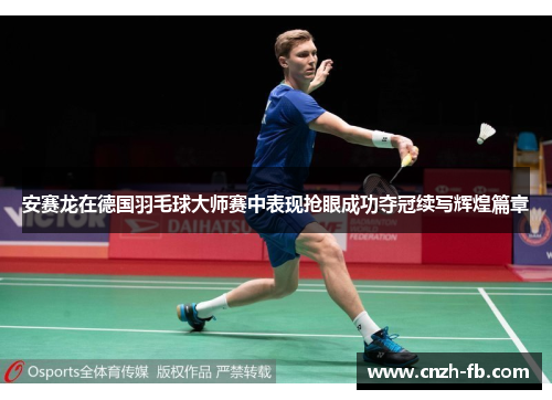 安赛龙在德国羽毛球大师赛中表现抢眼成功夺冠续写辉煌篇章