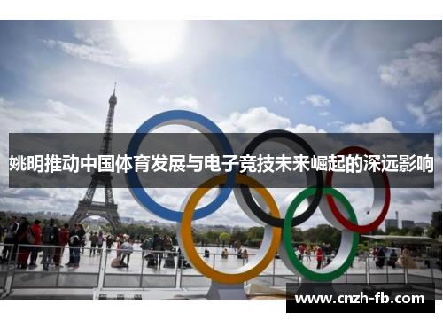 姚明推动中国体育发展与电子竞技未来崛起的深远影响