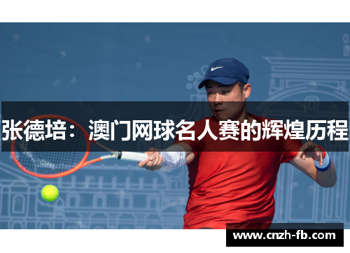 张德培：澳门网球名人赛的辉煌历程