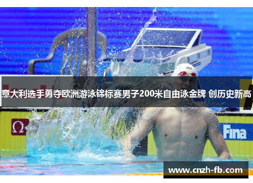意大利选手勇夺欧洲游泳锦标赛男子200米自由泳金牌 创历史新高