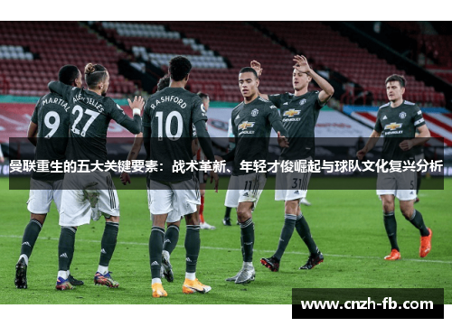 曼联重生的五大关键要素：战术革新、年轻才俊崛起与球队文化复兴分析