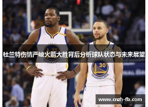 杜兰特伤情严峻火箭大胜背后分析球队状态与未来展望