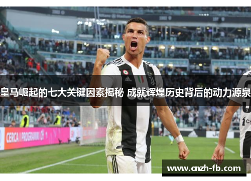 皇马崛起的七大关键因素揭秘 成就辉煌历史背后的动力源泉